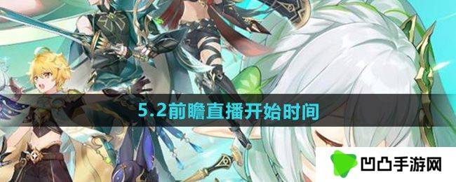 原神5.2版本前瞻直播什么时候开始-5.2前瞻直播开始时间