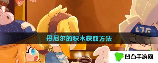 凹凸世界丹尼尔的积木怎么获得-丹尼尔的积木获取方法